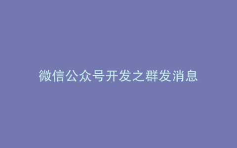 微信公众号开发之群发消息