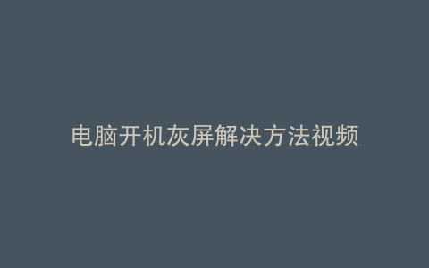 电脑开机灰屏解决方法视频