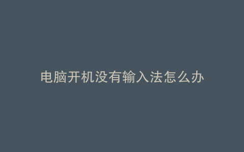 电脑开机没有输入法怎么办