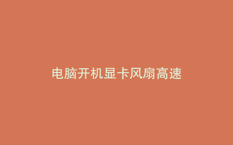 电脑开机显卡风扇高速