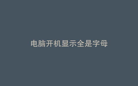 电脑开机显示全是字母