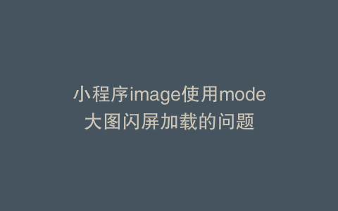 小程序image使用mode大图闪屏加载的问题