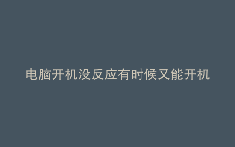 电脑开机没反应有时候又能开机