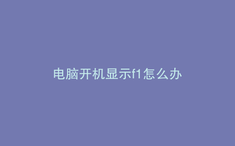 电脑开机显示f1怎么办