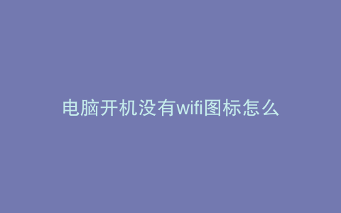 电脑开机没有wifi图标怎么回事win7