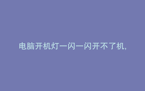 电脑开机灯一闪一闪开不了机,风扇转
