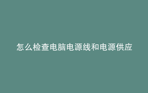 怎么检查电脑电源线和电源供应器