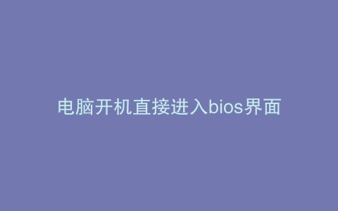 电脑开机直接进入bios界面的原因