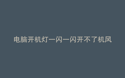 电脑开机灯一闪一闪开不了机风扇转