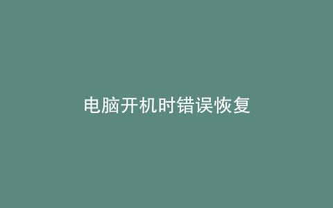 电脑开机时错误恢复