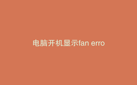 电脑开机显示fan error然后关机