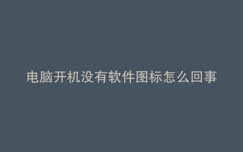 电脑开机没有软件图标怎么回事