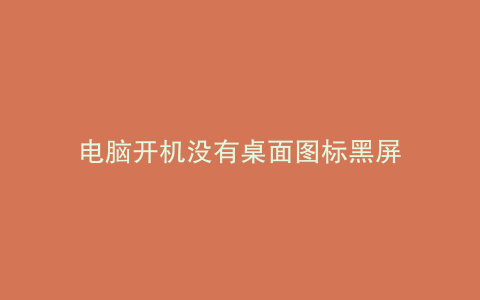 电脑开机没有桌面图标黑屏