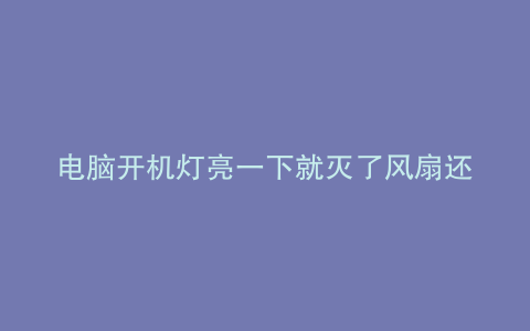 电脑开机灯亮一下就灭了风扇还转
