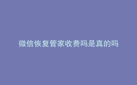 微信恢复管家收费吗是真的吗