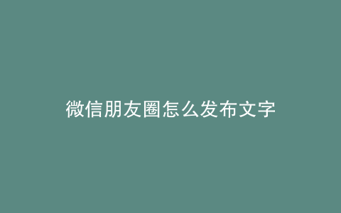 微信朋友圈怎么发布文字