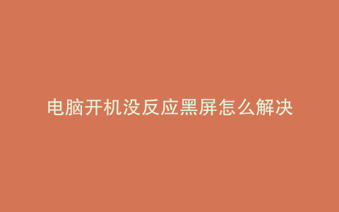 电脑开机没反应黑屏怎么解决