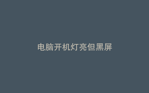 电脑开机灯亮但黑屏