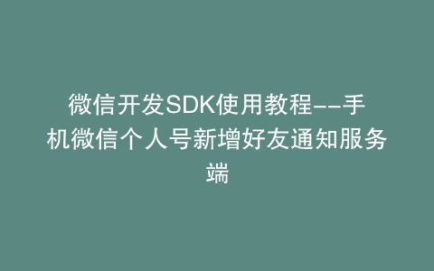 微信开发SDK使用教程--手机微信个人号新增好友通知服务端