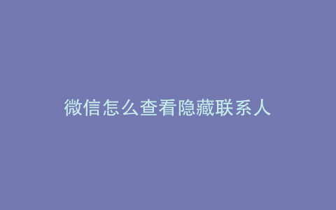 微信怎么查看隐藏联系人
