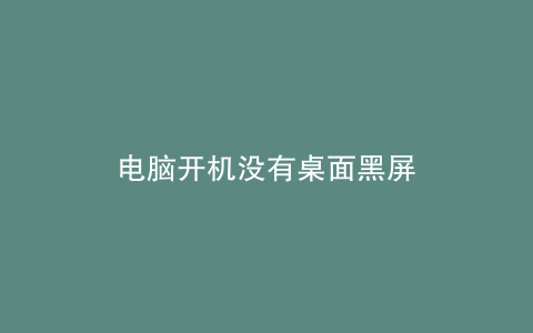 电脑开机没有桌面黑屏