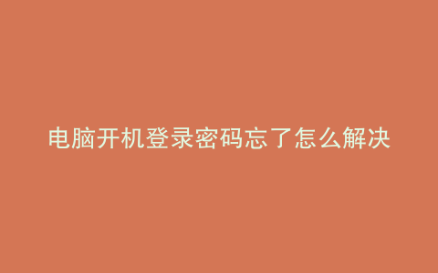 电脑开机登录密码忘了怎么解决