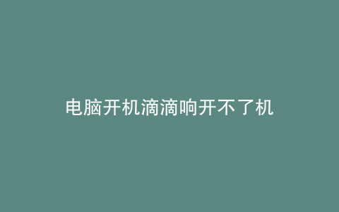 电脑开机滴滴响开不了机