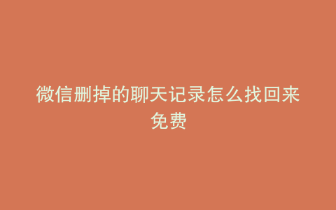 微信删掉的聊天记录怎么找回来免费