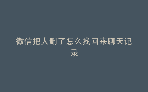 微信把人删了怎么找回来聊天记录