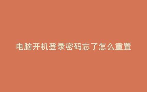 电脑开机登录密码忘了怎么重置