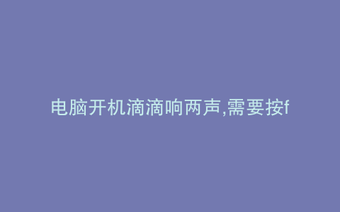电脑开机滴滴响两声,需要按f2