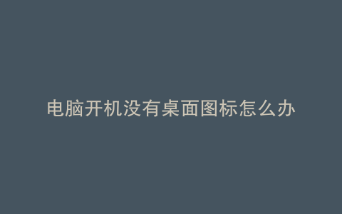 电脑开机没有桌面图标怎么办