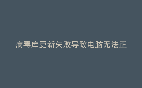 病毒库更新失败导致电脑无法正常开机