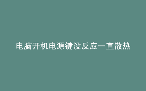 电脑开机电源键没反应一直散热