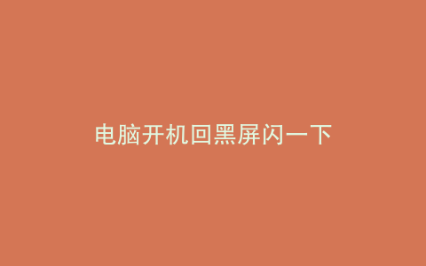 电脑开机回黑屏闪一下