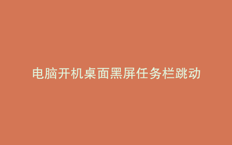 电脑开机桌面黑屏任务栏跳动