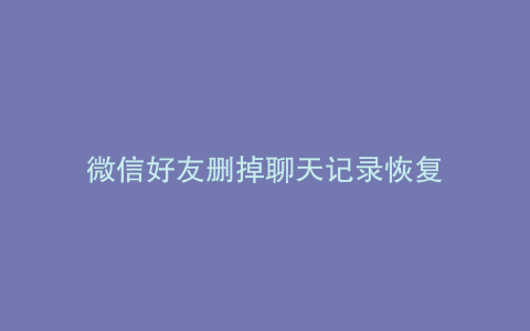 微信好友删掉聊天记录恢复