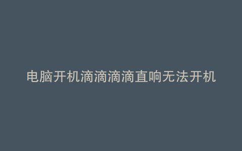 电脑开机滴滴滴滴直响无法开机