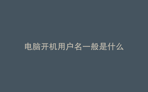 电脑开机用户名一般是什么