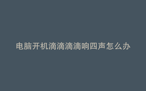电脑开机滴滴滴滴响四声怎么办