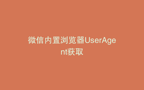 微信内置浏览器UserAgent获取