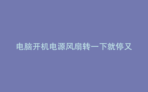 电脑开机电源风扇转一下就停又转一下有二声告警