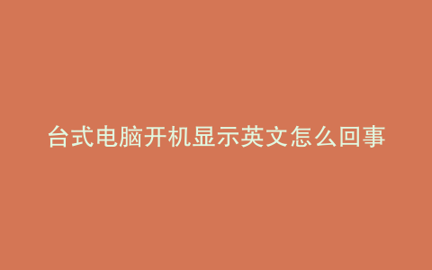 台式电脑开机显示英文怎么回事