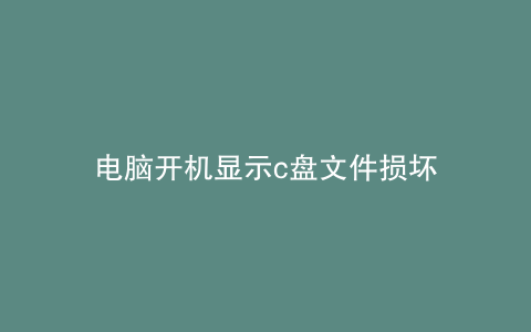电脑开机显示c盘文件损坏