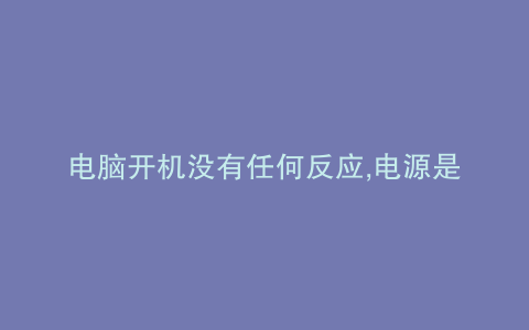 电脑开机没有任何反应,电源是好的