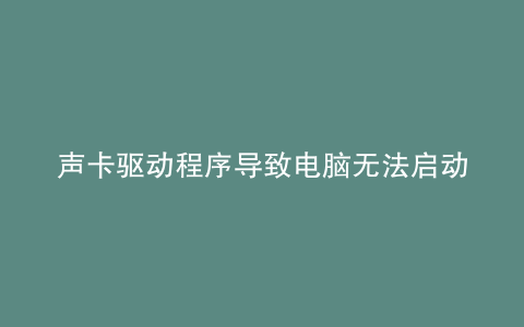 声卡驱动程序导致电脑无法启动解决方法