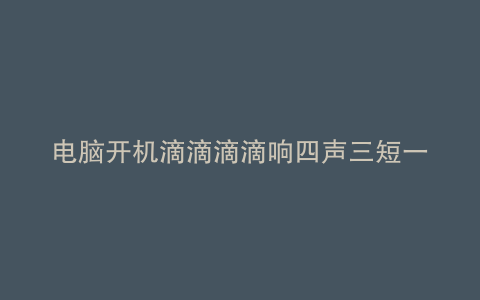 电脑开机滴滴滴滴响四声三短一长