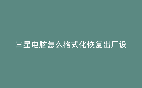 三星电脑怎么格式化恢复出厂设置