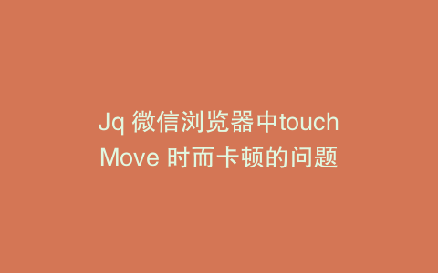 Jq 微信浏览器中touchMove 时而卡顿的问题