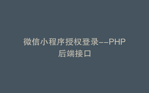 微信小程序授权登录--PHP后端接口